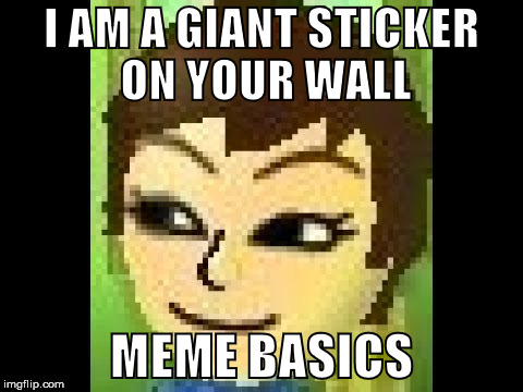 Losky's Mii | I AM A GIANT STICKER ON YOUR WALL; MEME BASICS | image tagged in losky's mii | made w/ Imgflip meme maker