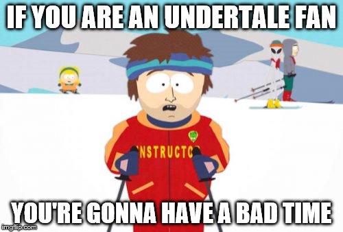 Super Cool Ski Instructor Meme | IF YOU ARE AN UNDERTALE FAN; YOU'RE GONNA HAVE A BAD TIME | image tagged in memes,super cool ski instructor | made w/ Imgflip meme maker