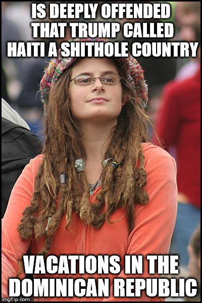College Liberal Meme | IS DEEPLY OFFENDED THAT TRUMP CALLED HAITI A SHITHOLE COUNTRY; VACATIONS IN THE DOMINICAN REPUBLIC | image tagged in memes,college liberal | made w/ Imgflip meme maker