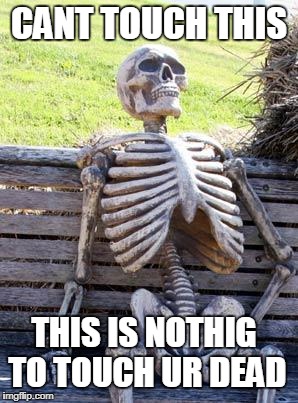 Waiting Skeleton Meme | CANT TOUCH THIS; THIS IS NOTHIG TO TOUCH UR DEAD | image tagged in memes,waiting skeleton | made w/ Imgflip meme maker