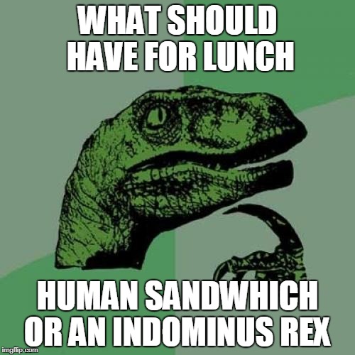 Philosoraptor Meme | WHAT SHOULD HAVE FOR LUNCH; HUMAN SANDWHICH OR AN INDOMINUS REX | image tagged in memes,philosoraptor | made w/ Imgflip meme maker