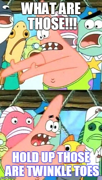 Put It Somewhere Else Patrick Meme | WHAT ARE THOSE!!! HOLD UP THOSE ARE TWINKLE TOES | image tagged in memes,put it somewhere else patrick | made w/ Imgflip meme maker
