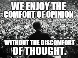 jfk | WE ENJOY THE; COMFORT OF OPINION; WITHOUT THE DISCOMFORT; OF THOUGHT. | image tagged in that moment when | made w/ Imgflip meme maker