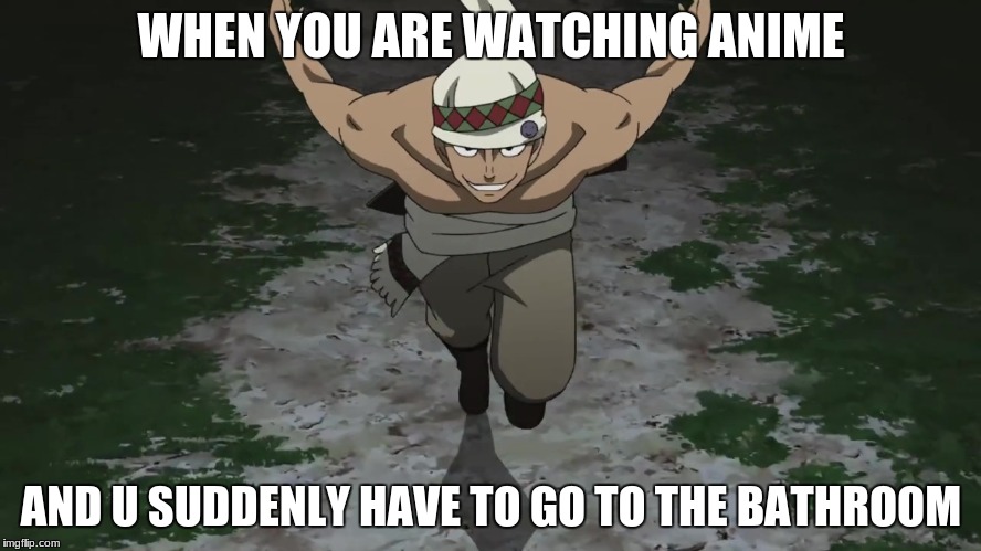 anime runs | WHEN YOU ARE WATCHING ANIME; AND U SUDDENLY HAVE TO GO TO THE BATHROOM | image tagged in lol | made w/ Imgflip meme maker
