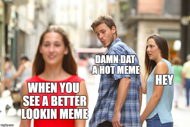 Distracted Boyfriend | DAMN DAT A HOT MEME; HEY; WHEN YOU SEE A BETTER LOOKIN MEME | image tagged in memes,distracted boyfriend | made w/ Imgflip meme maker