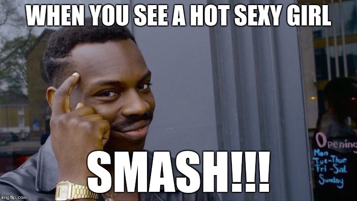 Roll Safe Think About It | WHEN YOU SEE A HOT SEXY GIRL; SMASH!!! | image tagged in memes,roll safe think about it | made w/ Imgflip meme maker
