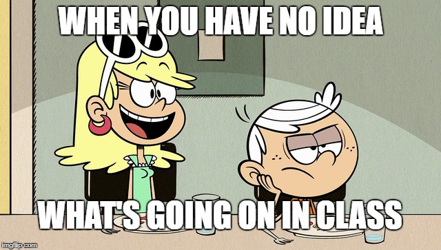 Lost Louds | WHEN YOU HAVE NO IDEA; WHAT'S GOING ON IN CLASS | image tagged in the loud house,nickelodeon,class,school meme,no idea,when you | made w/ Imgflip meme maker
