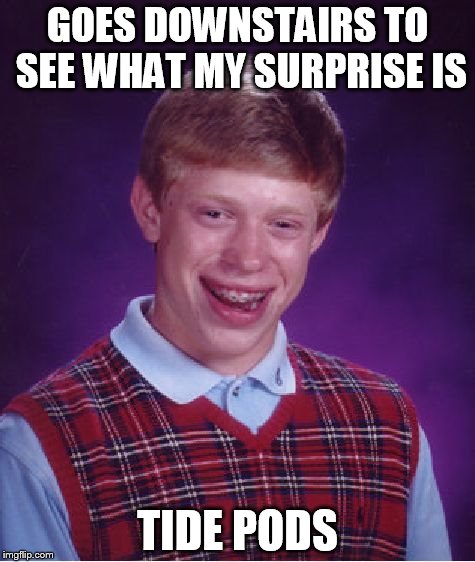 Bad Luck Brian | GOES DOWNSTAIRS TO SEE WHAT MY SURPRISE IS; TIDE PODS | image tagged in memes,bad luck brian | made w/ Imgflip meme maker