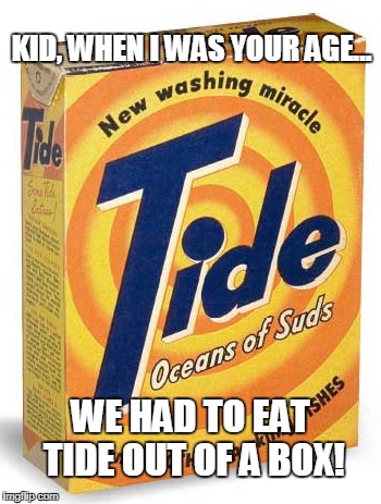 Eat Tide | KID, WHEN I WAS YOUR AGE... WE HAD TO EAT TIDE OUT OF A BOX! | image tagged in tide pod challenge,funny | made w/ Imgflip meme maker