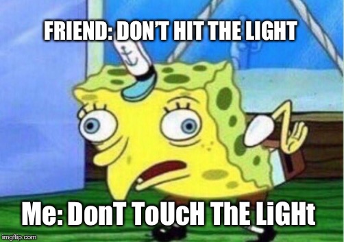 Mocking Spongebob Meme | FRIEND: DON’T HIT THE LIGHT; Me: DonT ToUcH ThE LiGHt | image tagged in memes,mocking spongebob | made w/ Imgflip meme maker