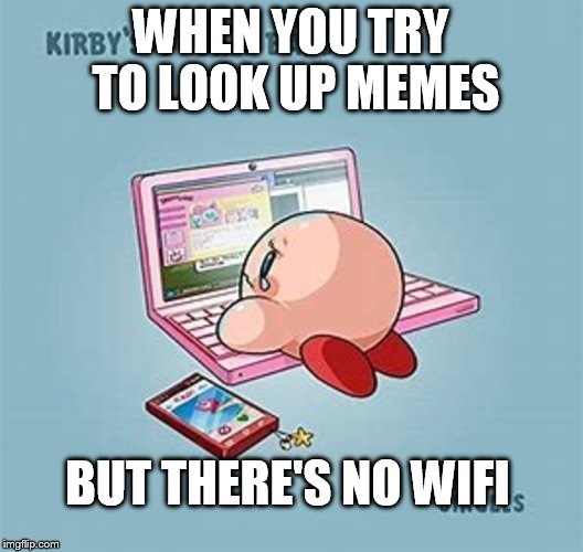 When You Try To Look Up Memes, But There's No WiFi. | WHEN YOU TRY TO LOOK UP MEMES; BUT THERE'S NO WIFI | image tagged in kirby | made w/ Imgflip meme maker