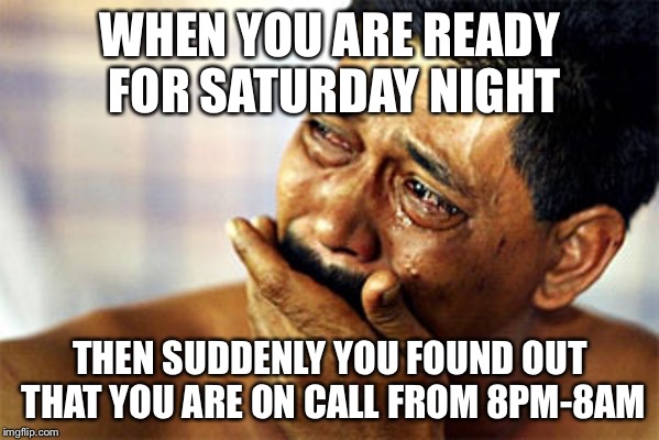 sad face | WHEN YOU ARE READY FOR SATURDAY NIGHT; THEN SUDDENLY YOU FOUND OUT THAT YOU ARE ON CALL FROM 8PM-8AM | image tagged in sad face | made w/ Imgflip meme maker