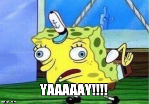 Mocking Spongebob Meme | YAAAAAY!!!! | image tagged in memes,mocking spongebob | made w/ Imgflip meme maker