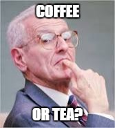 Me in the morning  | COFFEE; OR TEA? | image tagged in memes | made w/ Imgflip meme maker