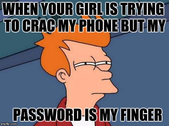 Futurama Fry | TO CRAC MY PHONE BUT MY; WHEN YOUR GIRL IS TRYING; PASSWORD IS MY FINGER | image tagged in memes,futurama fry | made w/ Imgflip meme maker
