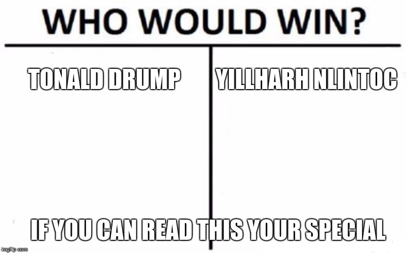 Who Would Win? Meme | TONALD DRUMP; YILLHARH NLINTOC; IF YOU CAN READ THIS YOUR SPECIAL | image tagged in memes,who would win | made w/ Imgflip meme maker