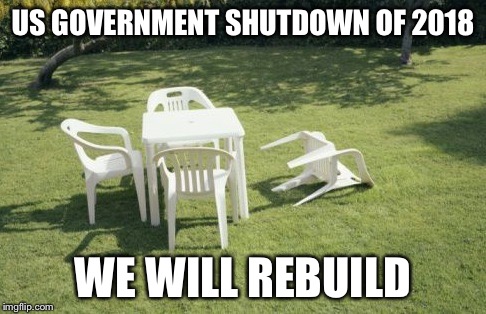 We Will Rebuild Meme | US GOVERNMENT SHUTDOWN OF 2018; WE WILL REBUILD | image tagged in memes,we will rebuild | made w/ Imgflip meme maker