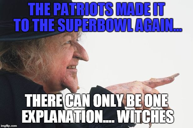 THE PATRIOTS MADE IT TO THE SUPERBOWL AGAIN... THERE CAN ONLY BE ONE EXPLANATION.... WITCHES | image tagged in new england patriots,magic | made w/ Imgflip meme maker