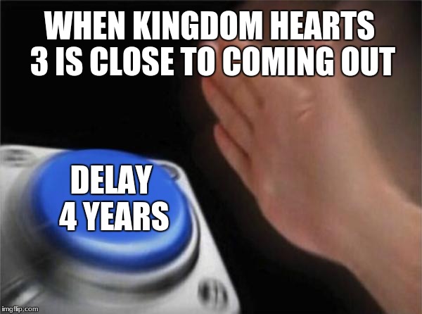 Blank Nut Button | WHEN KINGDOM HEARTS 3 IS CLOSE TO COMING OUT; DELAY 4 YEARS | image tagged in memes,blank nut button | made w/ Imgflip meme maker