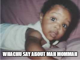 cray cray babeh | WHACHU SAY ABOUT MAH MOMMAH | image tagged in cray cray babeh | made w/ Imgflip meme maker