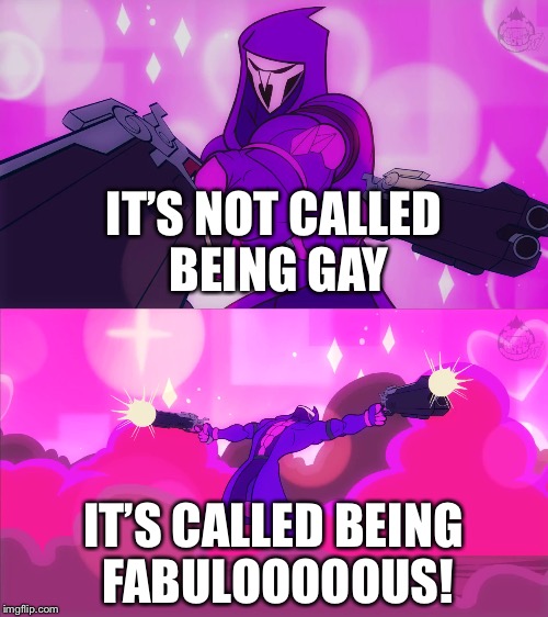 Overwatch: Reaper ain’t gay, he fab-ou-lous | IT’S NOT CALLED BEING GAY; IT’S CALLED BEING FABULOOOOOUS! | image tagged in overwatch,overwatch - reaper,reaper memes,reaper is fab,pewdiepie,pew pew pew | made w/ Imgflip meme maker