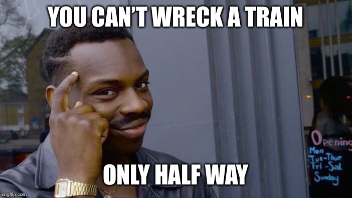 Roll Safe Think About It Meme | YOU CAN’T WRECK A TRAIN ONLY HALF WAY | image tagged in memes,roll safe think about it | made w/ Imgflip meme maker