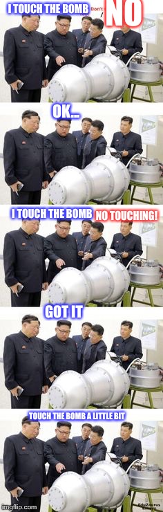 Kim Jong Un’s Daily | NO; I TOUCH THE BOMB; OK... NO TOUCHING! I TOUCH THE BOMB; GOT IT; TOUCH THE BOMB A LITTLE BIT | image tagged in kim jong un,unbreaklp,bomb,i touch it,no | made w/ Imgflip meme maker