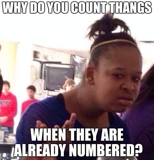 Black Girl Wat Meme | WHY DO YOU COUNT THANGS; WHEN THEY ARE ALREADY NUMBERED? | image tagged in memes,black girl wat | made w/ Imgflip meme maker