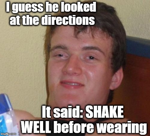 10 Guy Meme | I guess he looked at the directions It said: SHAKE WELL before wearing | image tagged in memes,10 guy | made w/ Imgflip meme maker