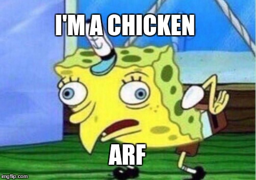 Mocking Spongebob Meme | I'M A CHICKEN; ARF | image tagged in memes,mocking spongebob | made w/ Imgflip meme maker