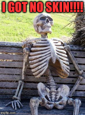 Waiting Skeleton Meme | I GOT NO SKIN!!!! | image tagged in memes,waiting skeleton | made w/ Imgflip meme maker