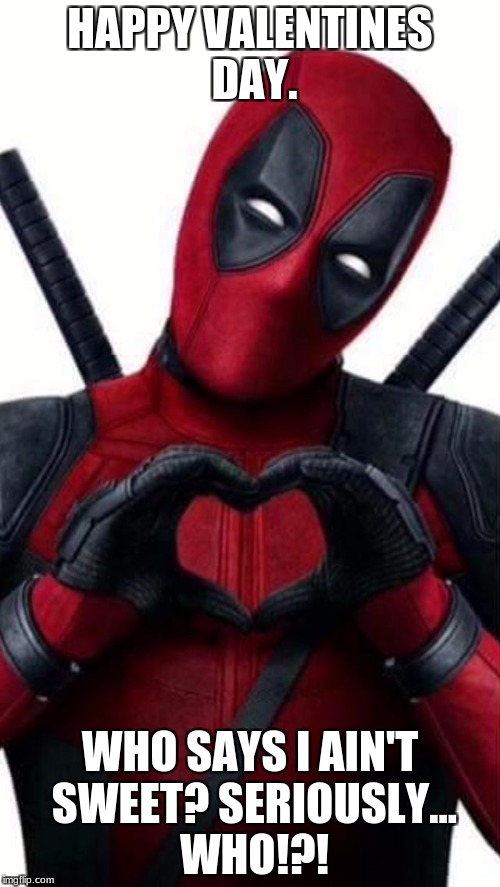 Deadpool Loves | HAPPY VALENTINES DAY. WHO SAYS I AIN'T SWEET? SERIOUSLY... WHO!?! | image tagged in deadpool loves | made w/ Imgflip meme maker