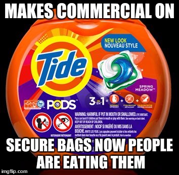 Tide Pods | MAKES COMMERCIAL ON; SECURE BAGS NOW PEOPLE ARE EATING THEM | image tagged in tide pods | made w/ Imgflip meme maker