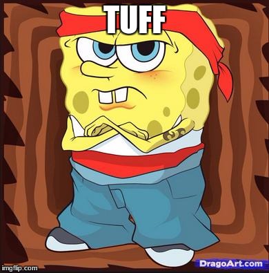 Sponge Bob | TUFF | image tagged in sponge bob | made w/ Imgflip meme maker