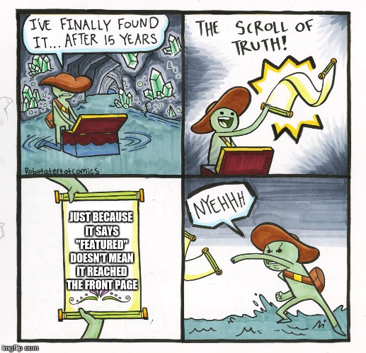 The Scroll Of Truth | JUST BECAUSE IT SAYS "FEATURED" DOESN'T MEAN IT REACHED THE FRONT PAGE | image tagged in memes,the scroll of truth | made w/ Imgflip meme maker