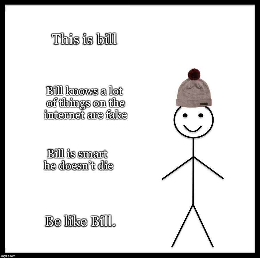 Be Like Bill | This is bill; Bill knows a lot of things on the internet are fake; Bill is smart he doesn’t die; Be like Bill. | image tagged in memes,be like bill | made w/ Imgflip meme maker