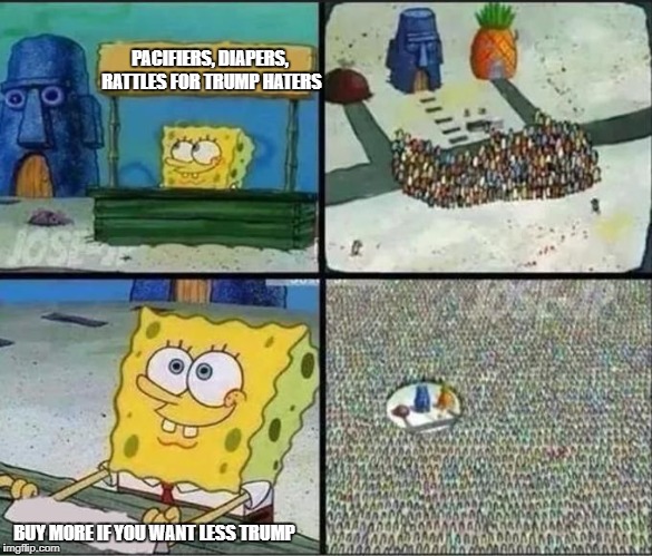 Lol America. | PACIFIERS, DIAPERS, RATTLES
FOR TRUMP HATERS; BUY MORE IF YOU WANT LESS TRUMP | image tagged in spongebob selling something | made w/ Imgflip meme maker