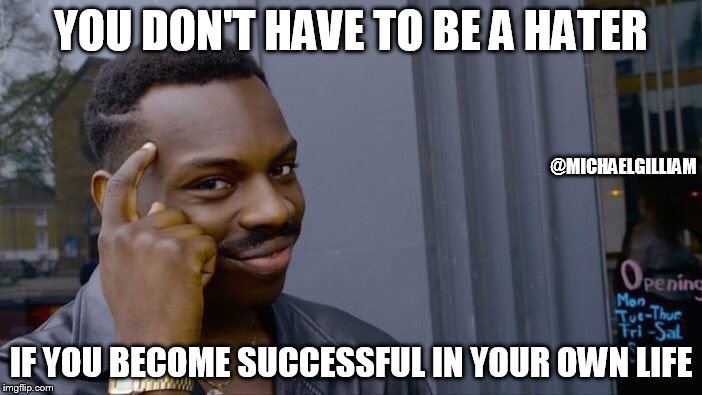 Roll Safe Think About It | YOU DON'T HAVE TO BE A HATER; @MICHAELGILLIAM; IF YOU BECOME SUCCESSFUL IN YOUR OWN LIFE | image tagged in memes,roll safe think about it | made w/ Imgflip meme maker