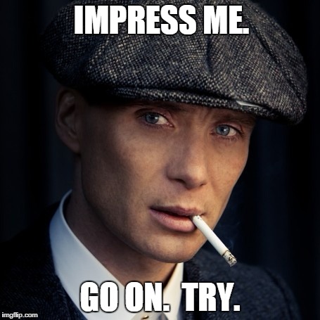 Unimpressed Cillian |  IMPRESS ME. GO ON.  TRY. | image tagged in peaky blinders | made w/ Imgflip meme maker