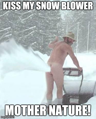  snow blower man | KISS MY SNOW BLOWER; MOTHER NATURE! | image tagged in snow blower man | made w/ Imgflip meme maker