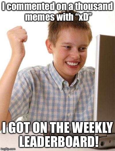 Yay! |  I commented on a thousand memes with “xD”; I GOT ON THE WEEKLY LEADERBOARD! | image tagged in memes,first day on the internet kid | made w/ Imgflip meme maker