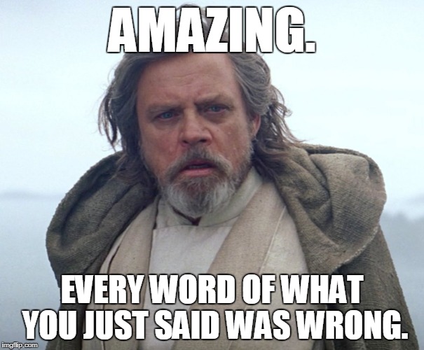 Luke Skywalker Last Jedi | AMAZING. EVERY WORD OF WHAT YOU JUST SAID WAS WRONG. | image tagged in luke skywalker last jedi | made w/ Imgflip meme maker
