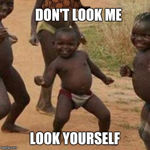 Third World Success Kid Meme | DON'T LOOK ME; LOOK YOURSELF | image tagged in memes,third world success kid,scumbag | made w/ Imgflip meme maker