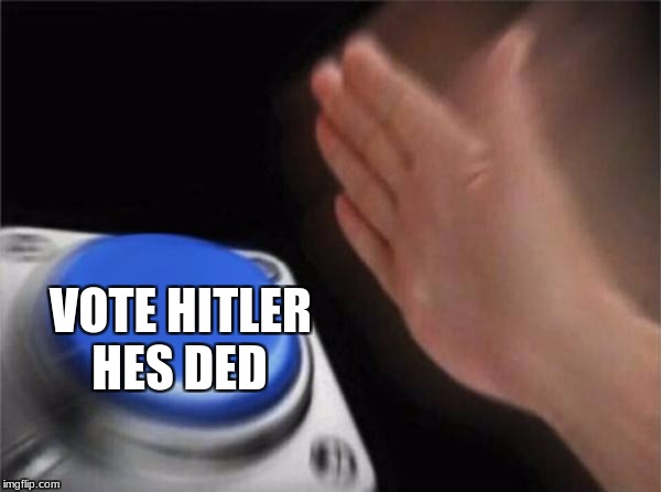 Blank Nut Button Meme | VOTE HITLER HES DED | image tagged in memes,blank nut button | made w/ Imgflip meme maker