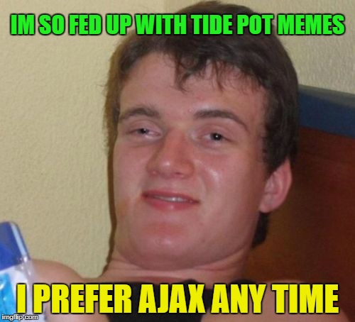 They tide pots have been going for awhile thouhgh :-P | IM SO FED UP WITH TIDE POT MEMES; I PREFER AJAX ANY TIME | image tagged in memes,10 guy,funny | made w/ Imgflip meme maker