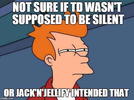 Futurama Fry | NOT SURE IF TD WASN'T SUPPOSED TO BE SILENT; OR JACK'N'JELLIFY INTENDED THAT | image tagged in memes,futurama fry | made w/ Imgflip meme maker