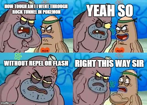 How Tough Are You | YEAH SO; HOW TOUGH AM I I WENT THROUGH ROCK TUNNEL IN POKEMON; WITHOUT REPEL OR FLASH; RIGHT THIS WAY SIR | image tagged in memes,how tough are you | made w/ Imgflip meme maker