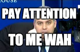 Jim Acosta | PAY ATTENTION; TO ME WAH | image tagged in jim acosta | made w/ Imgflip meme maker