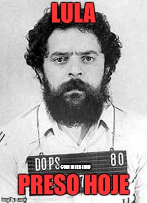 Lula | LULA; COM INTESTINO; PRESO HOJE | image tagged in lula | made w/ Imgflip meme maker
