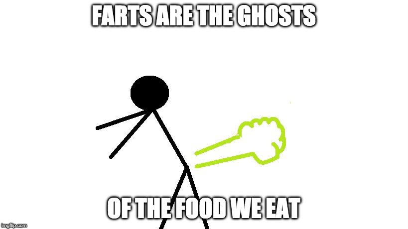 Ghost Week | FARTS ARE THE GHOSTS; OF THE FOOD WE EAT | image tagged in fart,ghost,ghost week,farts | made w/ Imgflip meme maker